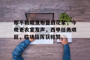 开元官方 - 那不勒斯发布备战花絮，今晚更衣室发声，西甲任务艰巨，临场指挥获称赞